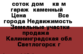 12 соток дом 50 кв.м. гараж (каменный) › Цена ­ 3 000 000 - Все города Недвижимость » Земельные участки продажа   . Калининградская обл.,Светлогорск г.